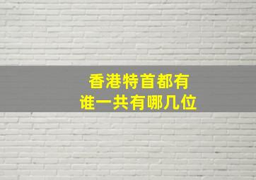 香港特首都有谁一共有哪几位