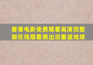 香港电影免费观看高清完整版在线观看熊出没重返地球