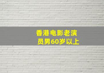 香港电影老演员男60岁以上