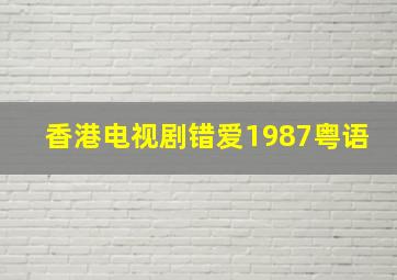 香港电视剧错爱1987粤语