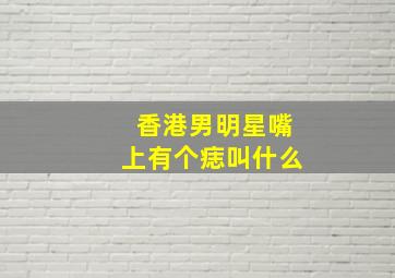 香港男明星嘴上有个痣叫什么