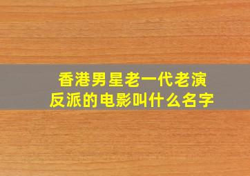 香港男星老一代老演反派的电影叫什么名字