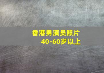 香港男演员照片40-60岁以上