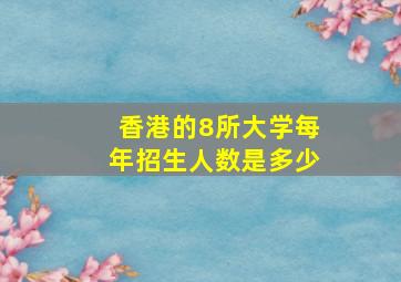 香港的8所大学每年招生人数是多少