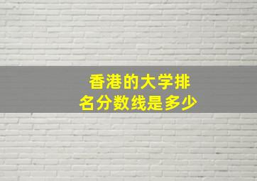 香港的大学排名分数线是多少