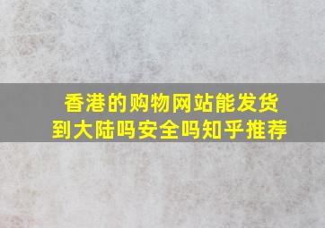 香港的购物网站能发货到大陆吗安全吗知乎推荐