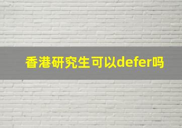 香港研究生可以defer吗