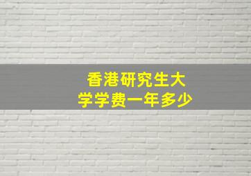 香港研究生大学学费一年多少