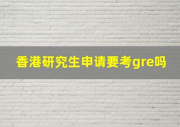 香港研究生申请要考gre吗