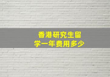 香港研究生留学一年费用多少