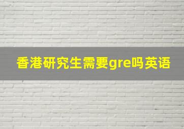 香港研究生需要gre吗英语