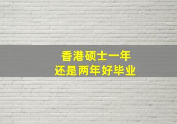 香港硕士一年还是两年好毕业