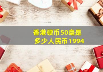 香港硬币50毫是多少人民币1994