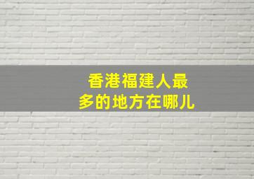 香港福建人最多的地方在哪儿