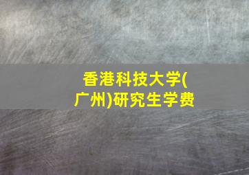 香港科技大学(广州)研究生学费