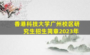 香港科技大学广州校区研究生招生简章2023年