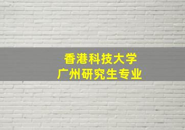 香港科技大学广州研究生专业