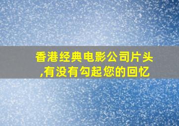 香港经典电影公司片头,有没有勾起您的回忆