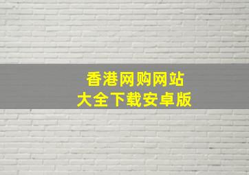 香港网购网站大全下载安卓版