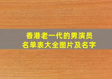 香港老一代的男演员名单表大全图片及名字