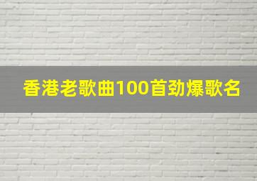 香港老歌曲100首劲爆歌名