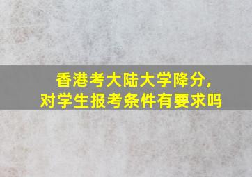 香港考大陆大学降分,对学生报考条件有要求吗