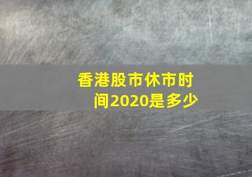 香港股市休市时间2020是多少