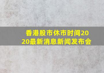 香港股市休市时间2020最新消息新闻发布会