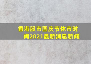 香港股市国庆节休市时间2021最新消息新闻