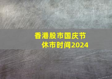 香港股市国庆节休市时间2024