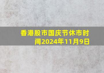 香港股市国庆节休市时间2024年11月9日