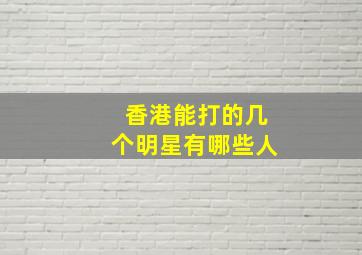 香港能打的几个明星有哪些人