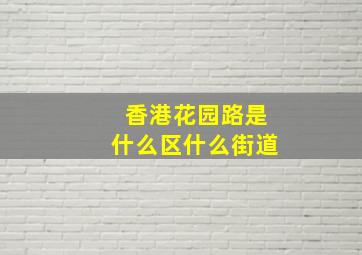 香港花园路是什么区什么街道