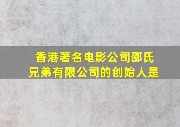 香港著名电影公司邵氏兄弟有限公司的创始人是