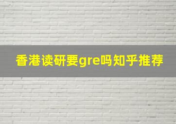 香港读研要gre吗知乎推荐