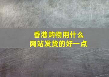 香港购物用什么网站发货的好一点