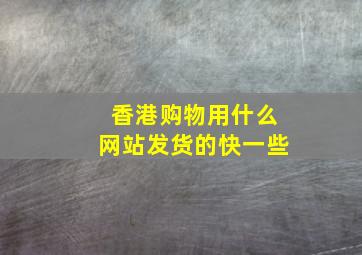 香港购物用什么网站发货的快一些