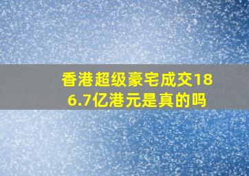 香港超级豪宅成交186.7亿港元是真的吗