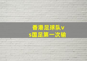 香港足球队vs国足第一次输