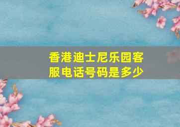 香港迪士尼乐园客服电话号码是多少