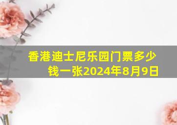 香港迪士尼乐园门票多少钱一张2024年8月9日