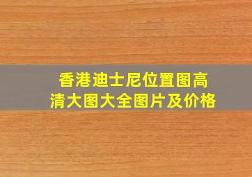 香港迪士尼位置图高清大图大全图片及价格