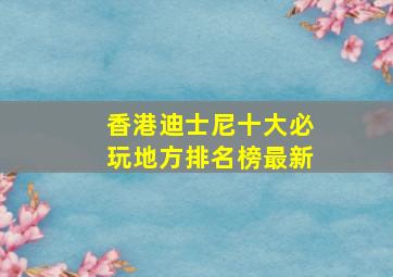 香港迪士尼十大必玩地方排名榜最新