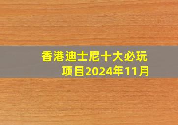 香港迪士尼十大必玩项目2024年11月