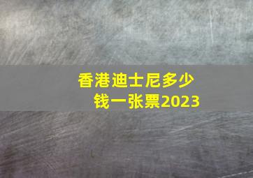 香港迪士尼多少钱一张票2023