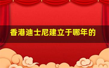 香港迪士尼建立于哪年的