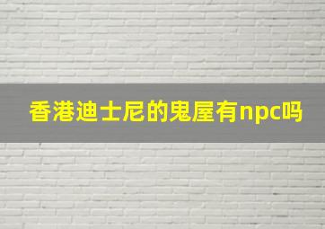 香港迪士尼的鬼屋有npc吗