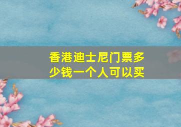 香港迪士尼门票多少钱一个人可以买