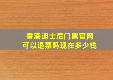 香港迪士尼门票官网可以退票吗现在多少钱