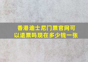 香港迪士尼门票官网可以退票吗现在多少钱一张